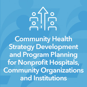 Community Health Strategy Development and Program Planning for Nonprofit Hospitals, Community Organizations and Institutions